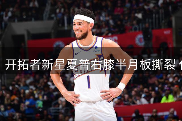 开拓者新星夏普右膝半月板撕裂 休养期或达半年