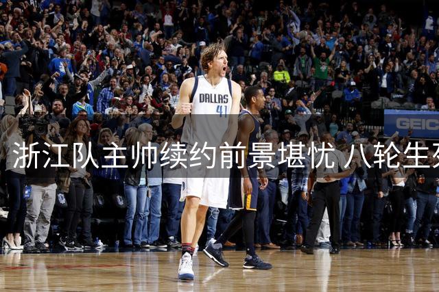 浙江队主帅续约前景堪忧 八轮生死战决定命运