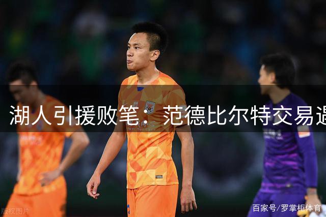 湖人引援败笔：范德比尔特交易遇冷恐成休赛期遗憾
